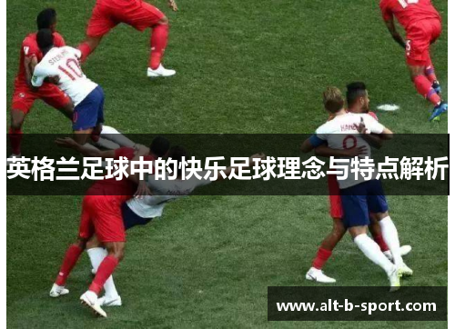 英格兰足球中的快乐足球理念与特点解析 英格兰足球中的快乐足球理念与特点解析