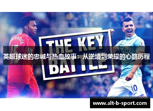 英超球迷的忠诚与热血故事:从逆境到荣耀的心路历程 英超球迷的忠诚与热血故事:从逆境到荣耀的心路历程