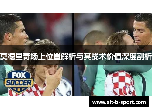 莫德里奇场上位置解析与其战术价值深度剖析 莫德里奇场上位置解析与其战术价值深度剖析