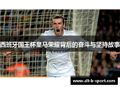 西班牙国王杯皇马荣耀背后的奋斗与坚持故事 西班牙国王杯皇马荣耀背后的奋斗与坚持故事
