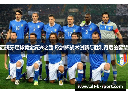 西班牙足球黄金复兴之路 欧洲杯战术创新与胜利背后的智慧 西班牙足球黄金复兴之路 欧洲杯战术创新与胜利背后的智慧
