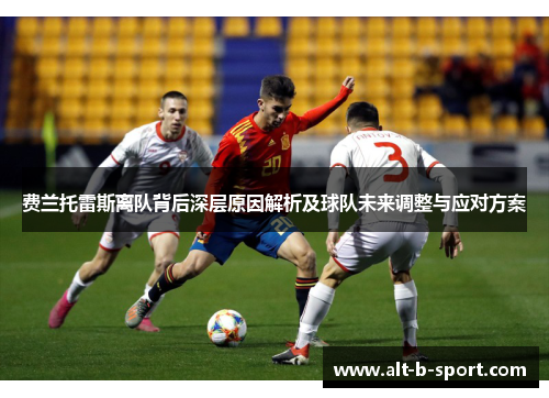 费兰托雷斯离队背后深层原因解析及球队未来调整与应对方案