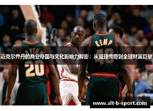 迈克尔乔丹的商业帝国与文化影响力解密:从篮球传奇到全球财富巨擘 迈克尔乔丹的商业帝国与文化影响力解密:从篮球传奇到全球财富巨擘