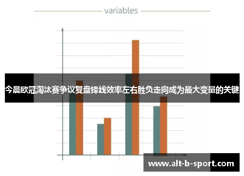 今晨欧冠淘汰赛争议复盘锋线效率左右胜负走向成为最大变量的关键 今晨欧冠淘汰赛争议复盘锋线效率左右胜负走向成为最大变量的关键