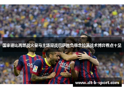 国家德比再燃战火皇马主场迎战巴萨胜负悬念拉满战术博弈看点十足 国家德比再燃战火皇马主场迎战巴萨胜负悬念拉满战术博弈看点十足