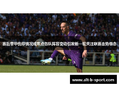赛后意甲伤停情况成焦点各队阵容变动引发新一轮关注联赛走势悬念