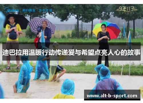 迪巴拉用温暖行动传递爱与希望点亮人心的故事 迪巴拉用温暖行动传递爱与希望点亮人心的故事