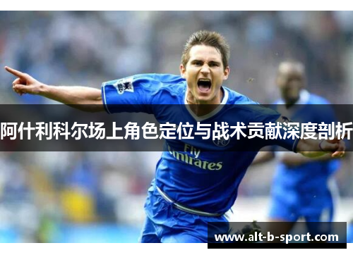 阿什利科尔场上角色定位与战术贡献深度剖析 阿什利科尔场上角色定位与战术贡献深度剖析