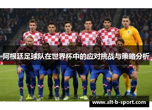 阿根廷足球队在世界杯中的应对挑战与策略分析