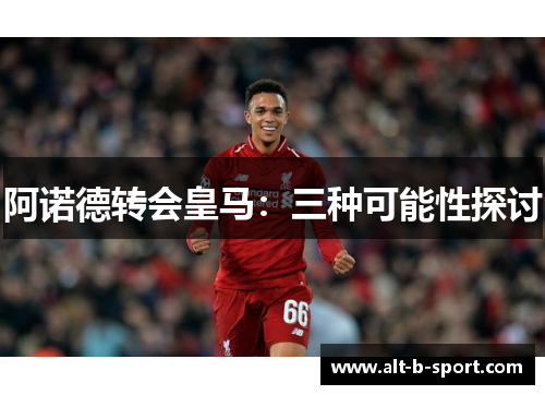 阿诺德转会皇马:三种可能性探讨 阿诺德转会皇马:三种可能性探讨