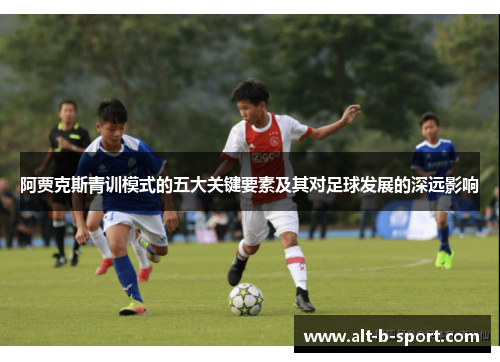 阿贾克斯青训模式的五大关键要素及其对足球发展的深远影响 阿贾克斯青训模式的五大关键要素及其对足球发展的深远影响