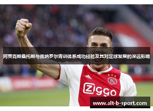 阿贾克斯桑托斯与佩纳罗尔青训体系成功经验及其对足球发展的深远影响 阿贾克斯桑托斯与佩纳罗尔青训体系成功经验及其对足球发展的深远影响