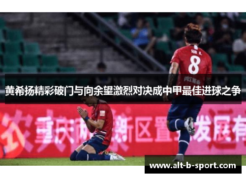 黄希扬精彩破门与向余望激烈对决成中甲最佳进球之争
