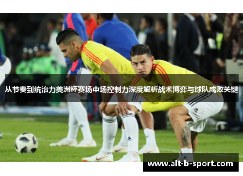 从节奏到统治力美洲杯赛场中场控制力深度解析战术博弈与球队成败关键