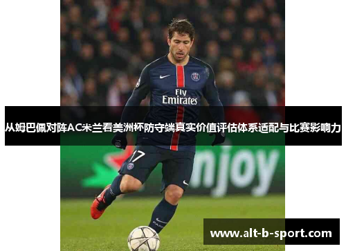 从姆巴佩对阵AC米兰看美洲杯防守端真实价值评估体系适配与比赛影响力