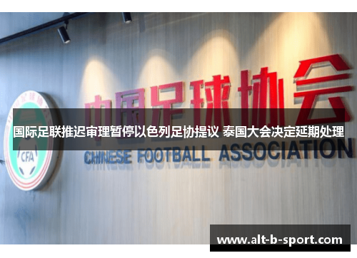 国际足联推迟审理暂停以色列足协提议 泰国大会决定延期处理 国际足联推迟审理暂停以色列足协提议 泰国大会决定延期处理