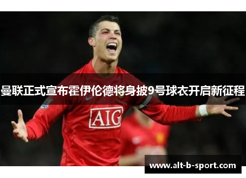 曼联正式宣布霍伊伦德将身披9号球衣开启新征程 曼联正式宣布霍伊伦德将身披9号球衣开启新征程