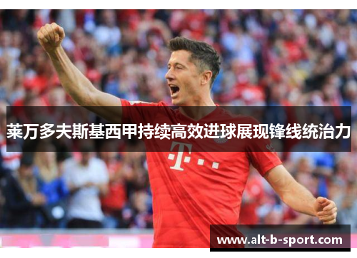 莱万多夫斯基西甲持续高效进球展现锋线统治力 莱万多夫斯基西甲持续高效进球展现锋线统治力