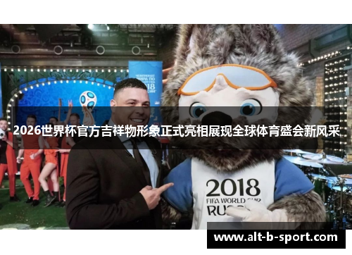 2026世界杯官方吉祥物形象正式亮相展现全球体育盛会新风采