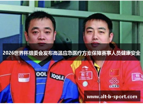 2026世界杯组委会发布高温应急医疗方案保障赛事人员健康安全 2026世界杯组委会发布高温应急医疗方案保障赛事人员健康安全
