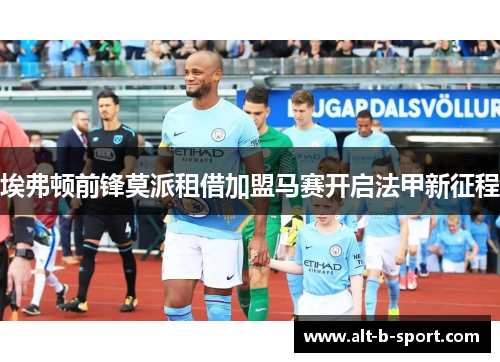 埃弗顿前锋莫派租借加盟马赛开启法甲新征程