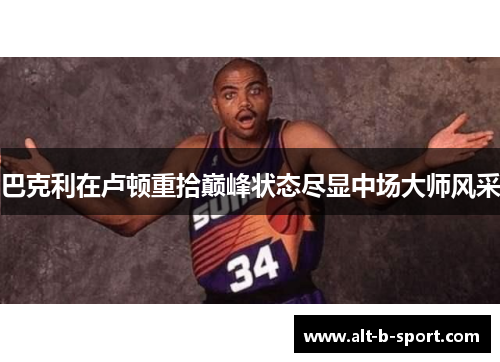 巴克利在卢顿重拾巅峰状态尽显中场大师风采