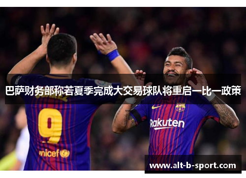 巴萨财务部称若夏季完成大交易球队将重启一比一政策