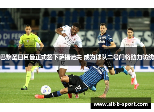 巴黎圣日耳曼正式签下萨福诺夫 成为球队二号门将助力防线