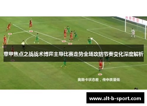 意甲焦点之战战术博弈主导比赛走势全场攻防节奏变化深度解析