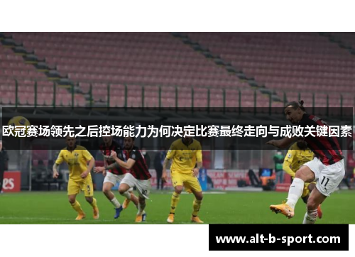 欧冠赛场领先之后控场能力为何决定比赛最终走向与成败关键因素