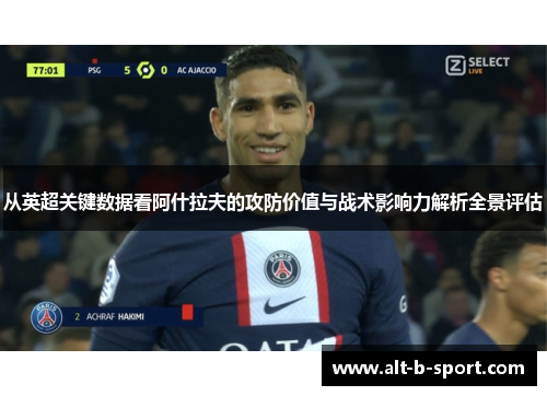 从英超关键数据看阿什拉夫的攻防价值与战术影响力解析全景评估