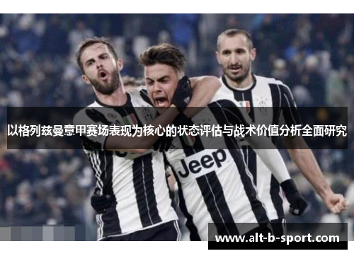 以格列兹曼意甲赛场表现为核心的状态评估与战术价值分析全面研究