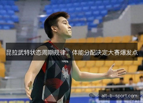 昆拉武特状态周期规律，体能分配决定大赛爆发点