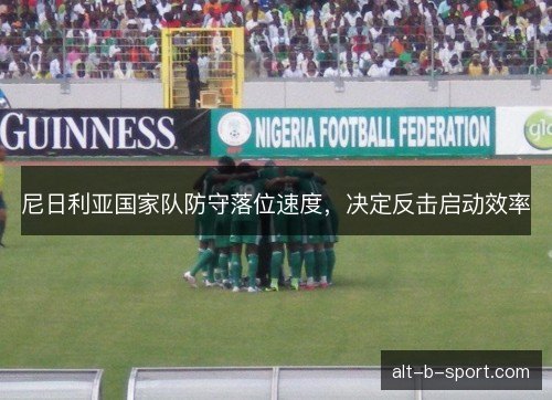 尼日利亚国家队防守落位速度，决定反击启动效率