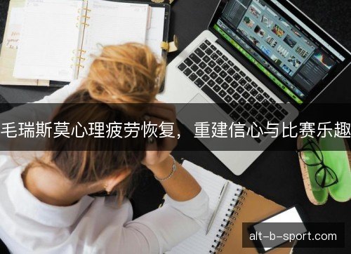 毛瑞斯莫心理疲劳恢复，重建信心与比赛乐趣